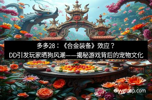 多多28：《合金装备》效应？DD引发玩家晒狗风潮——揭秘游戏背后的宠物文化
